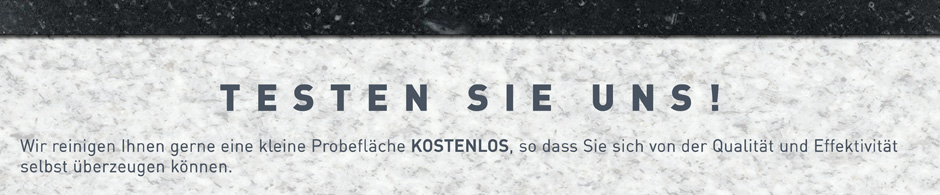 TESTEN SIE UNS! Wir reinigen Ihnen gerne eine kleine Probefläche KOSTENLOS, so dass Sie sich von der Effektivität selbst überzeugen können.
